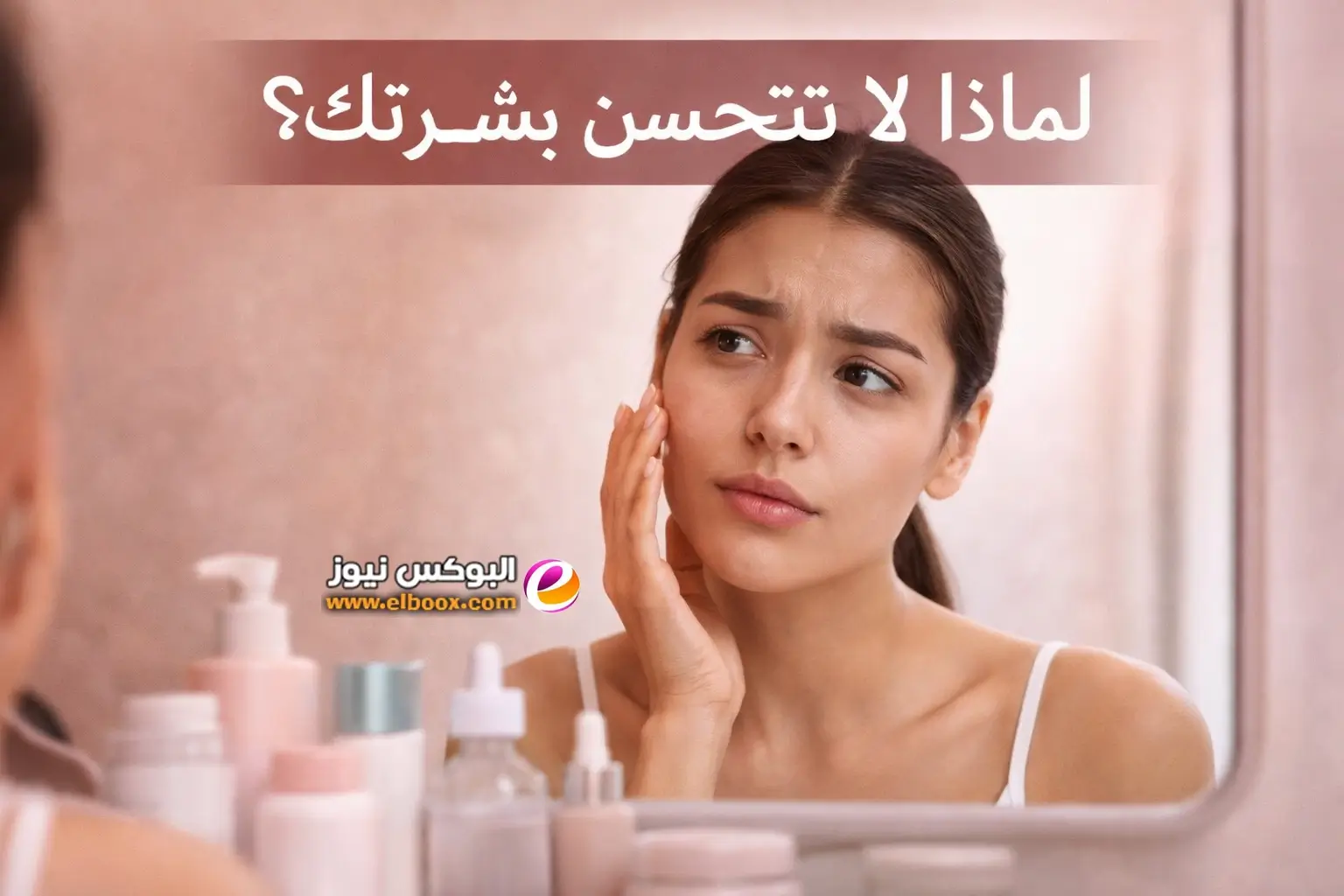 لا تتحسن بشرتك رغم كل المنتجات